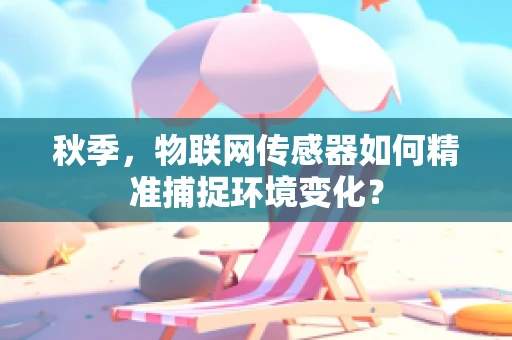 秋季，物联网传感器如何精准捕捉环境变化？
