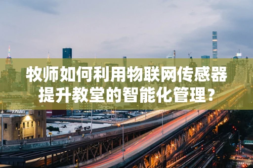 牧师如何利用物联网传感器提升教堂的智能化管理？