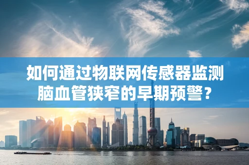 如何通过物联网传感器监测脑血管狭窄的早期预警？