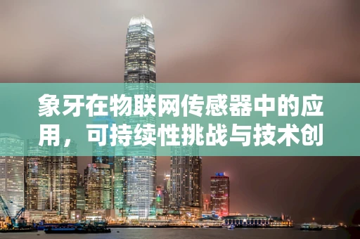 象牙在物联网传感器中的应用，可持续性挑战与技术创新