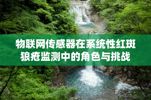 物联网传感器在系统性红斑狼疮监测中的角色与挑战
