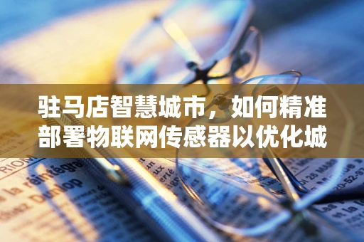 驻马店智慧城市，如何精准部署物联网传感器以优化城市管理？
