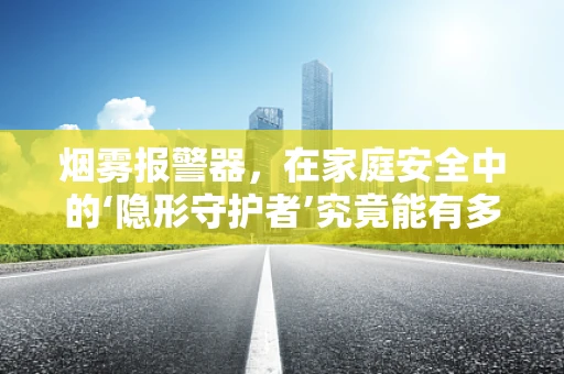 烟雾报警器，在家庭安全中的‘隐形守护者’究竟能有多智能？