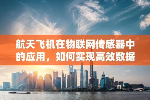 航天飞机在物联网传感器中的应用，如何实现高效数据传输？