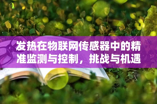 发热在物联网传感器中的精准监测与控制，挑战与机遇