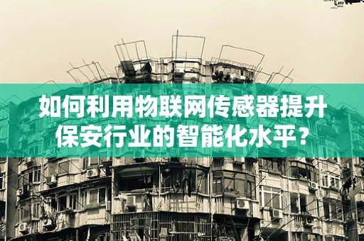如何利用物联网传感器提升保安行业的智能化水平？