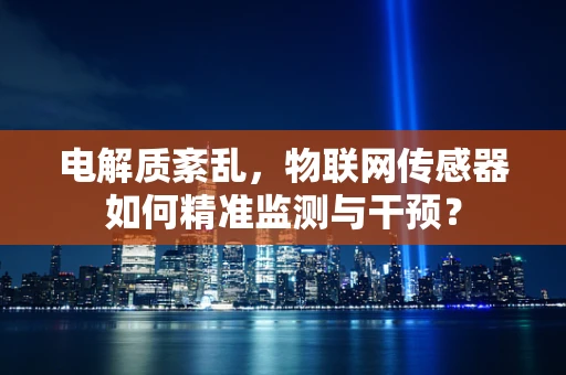 电解质紊乱，物联网传感器如何精准监测与干预？