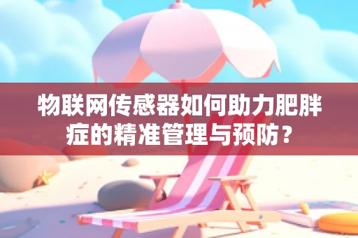 物联网传感器如何助力肥胖症的精准管理与预防？