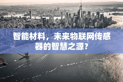 智能材料，未来物联网传感器的智慧之源？