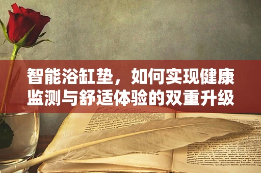 智能浴缸垫，如何实现健康监测与舒适体验的双重升级？
