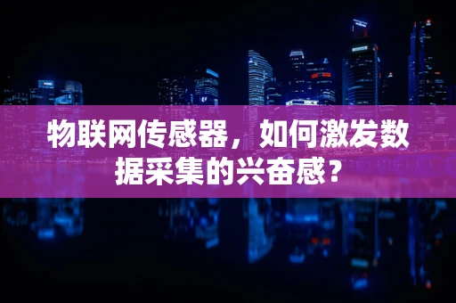 物联网传感器，如何激发数据采集的兴奋感？