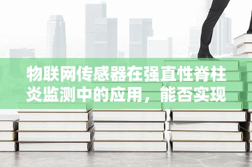 物联网传感器在强直性脊柱炎监测中的应用，能否实现精准健康管理？