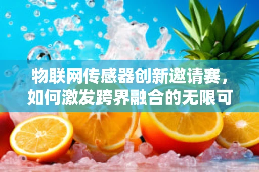 物联网传感器创新邀请赛，如何激发跨界融合的无限可能？