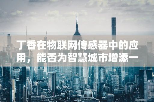 丁香在物联网传感器中的应用，能否为智慧城市增添一抹独特香气？