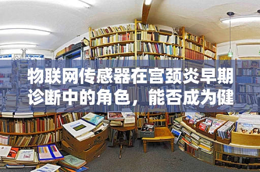 物联网传感器在宫颈炎早期诊断中的角色，能否成为健康守护的新利器？