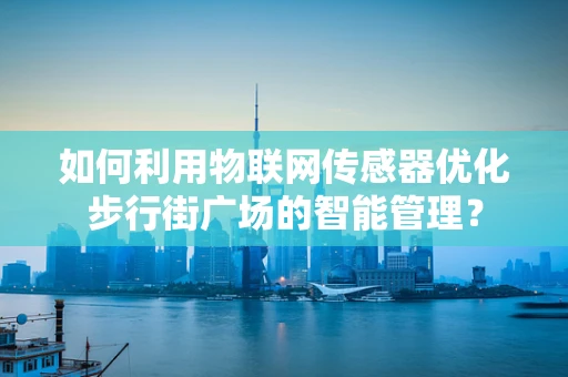 如何利用物联网传感器优化步行街广场的智能管理？