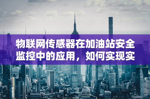 物联网传感器在加油站安全监控中的应用，如何实现实时预警？