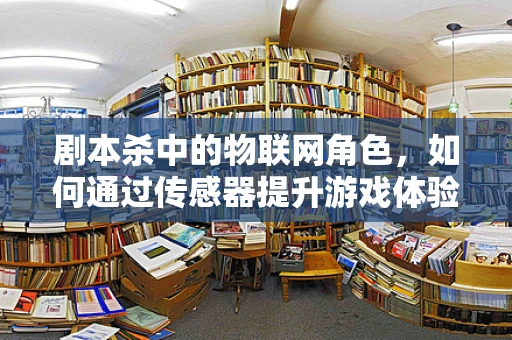 剧本杀中的物联网角色，如何通过传感器提升游戏体验？