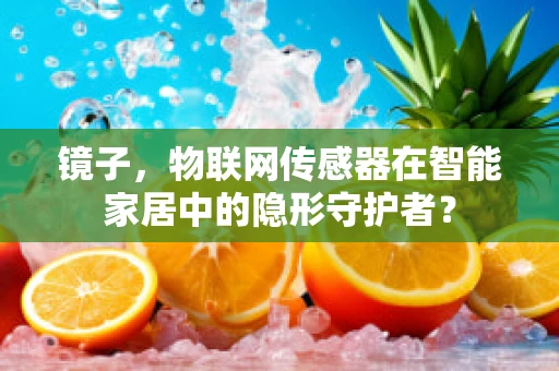 镜子，物联网传感器在智能家居中的隐形守护者？