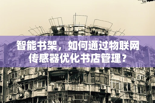 智能书架，如何通过物联网传感器优化书店管理？