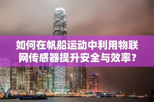 如何在帆船运动中利用物联网传感器提升安全与效率？