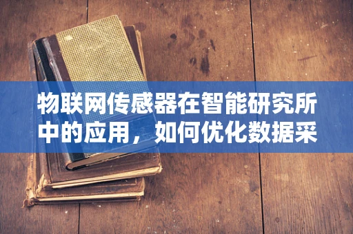 物联网传感器在智能研究所中的应用，如何优化数据采集与处理？