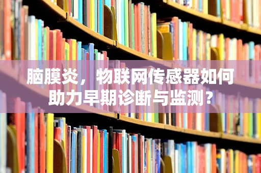 脑膜炎，物联网传感器如何助力早期诊断与监测？