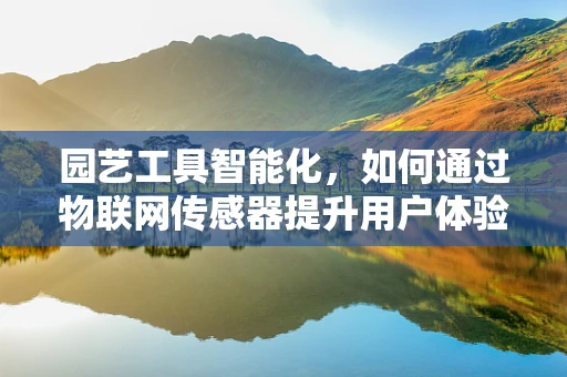 园艺工具智能化，如何通过物联网传感器提升用户体验？