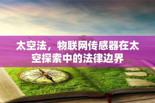 太空法，物联网传感器在太空探索中的法律边界