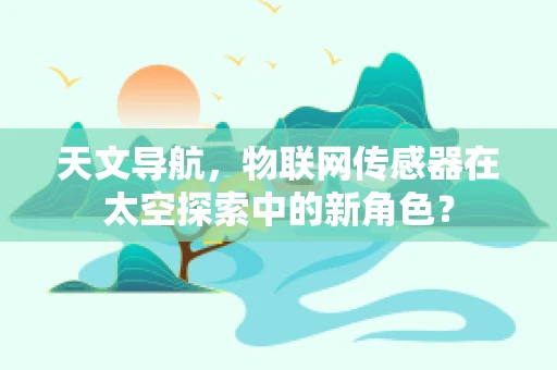天文导航，物联网传感器在太空探索中的新角色？