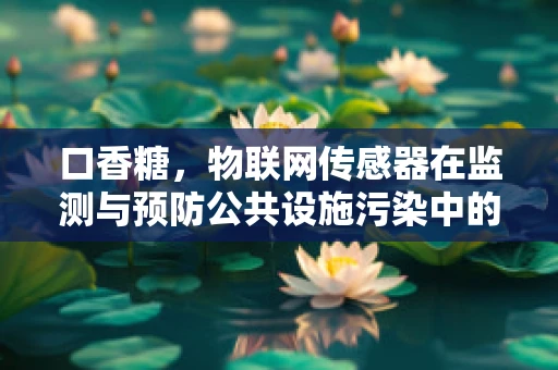 口香糖，物联网传感器在监测与预防公共设施污染中的新角色？