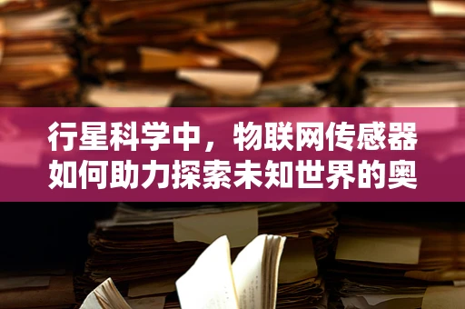 行星科学中，物联网传感器如何助力探索未知世界的奥秘？