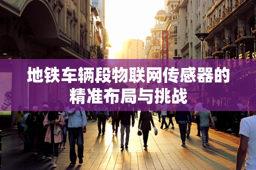 地铁车辆段物联网传感器的精准布局与挑战