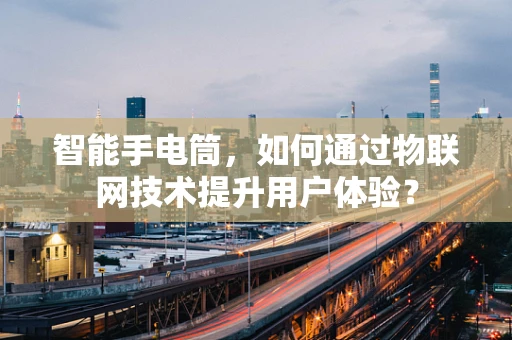 智能手电筒，如何通过物联网技术提升用户体验？