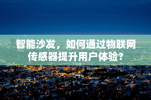 智能沙发，如何通过物联网传感器提升用户体验？