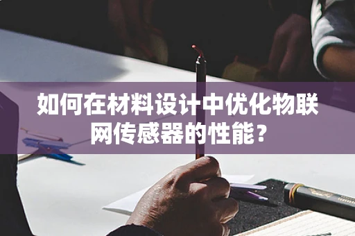 如何在材料设计中优化物联网传感器的性能？