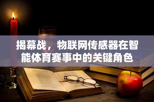 揭幕战，物联网传感器在智能体育赛事中的关键角色