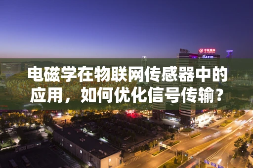 电磁学在物联网传感器中的应用，如何优化信号传输？