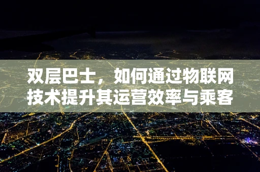 双层巴士，如何通过物联网技术提升其运营效率与乘客体验？