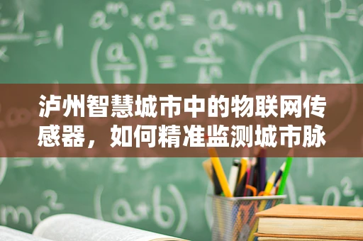 泸州智慧城市中的物联网传感器，如何精准监测城市脉动？