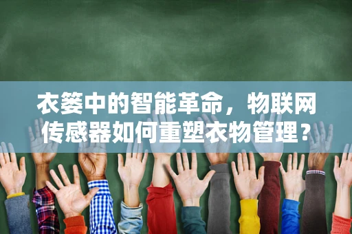 衣篓中的智能革命，物联网传感器如何重塑衣物管理？