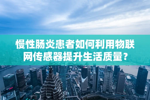 慢性肠炎患者如何利用物联网传感器提升生活质量？
