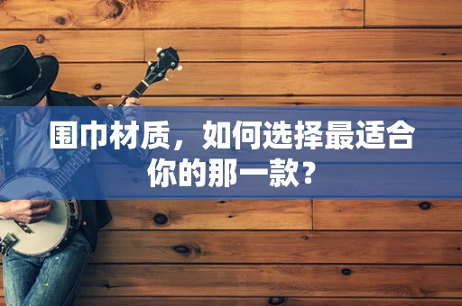 围巾材质，如何选择最适合你的那一款？