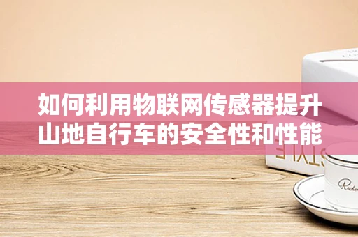 如何利用物联网传感器提升山地自行车的安全性和性能？