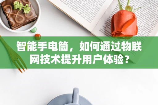 智能手电筒，如何通过物联网技术提升用户体验？
