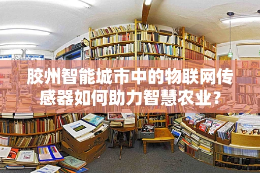 胶州智能城市中的物联网传感器如何助力智慧农业？