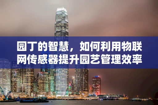 园丁的智慧，如何利用物联网传感器提升园艺管理效率？