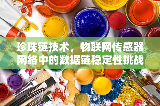 珍珠链技术，物联网传感器网络中的数据链稳定性挑战？