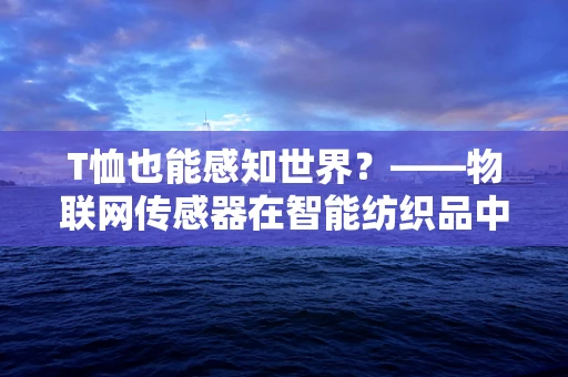 T恤也能感知世界？——物联网传感器在智能纺织品中的应用探索