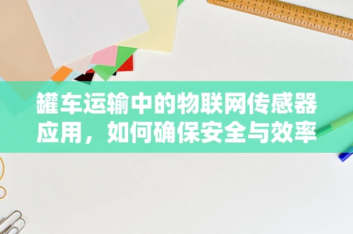 罐车运输中的物联网传感器应用，如何确保安全与效率？
